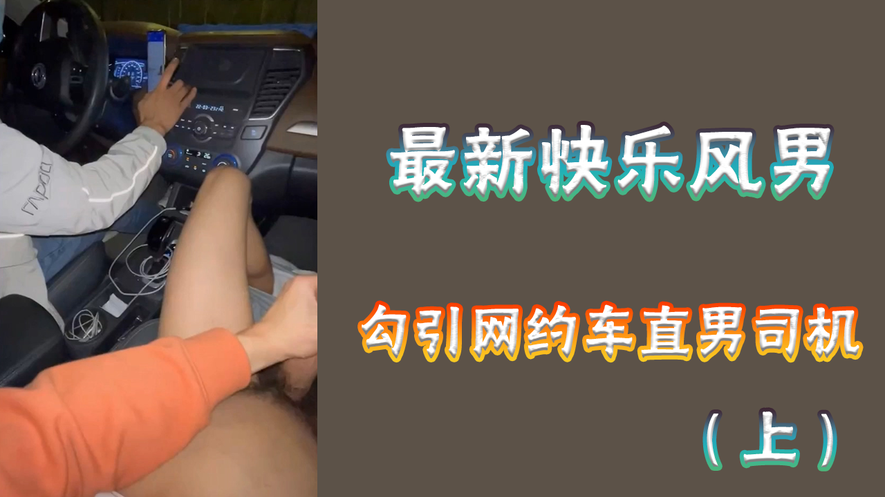 【最新搶先版】今日最新片源 快樂風男勾引網約車直男司機 完整版可去主頁搜索【1/2】
