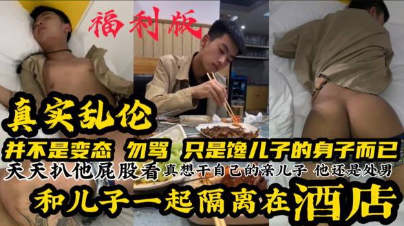 【福利版】真實國產亂倫 和兒子一起隔離在酒店 並不是變態勿罵 只是饞兒子的身體 完整版點擊主頁觀看