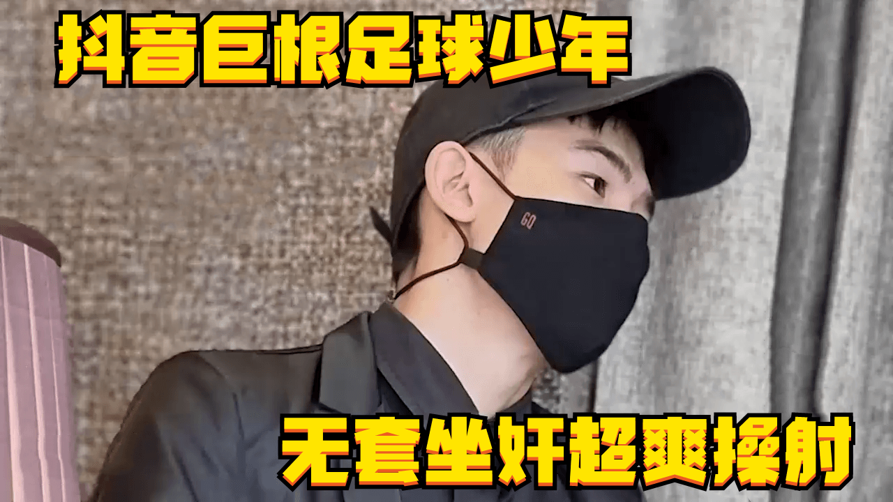 【免費】抖音巨根足球少年，無套坐奸超爽操射