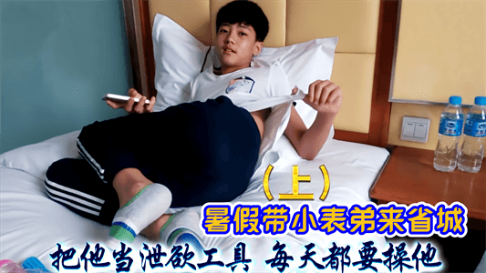 【免費上集】暑假帶小表弟來省城，把他當洩慾工具，每天都要操他