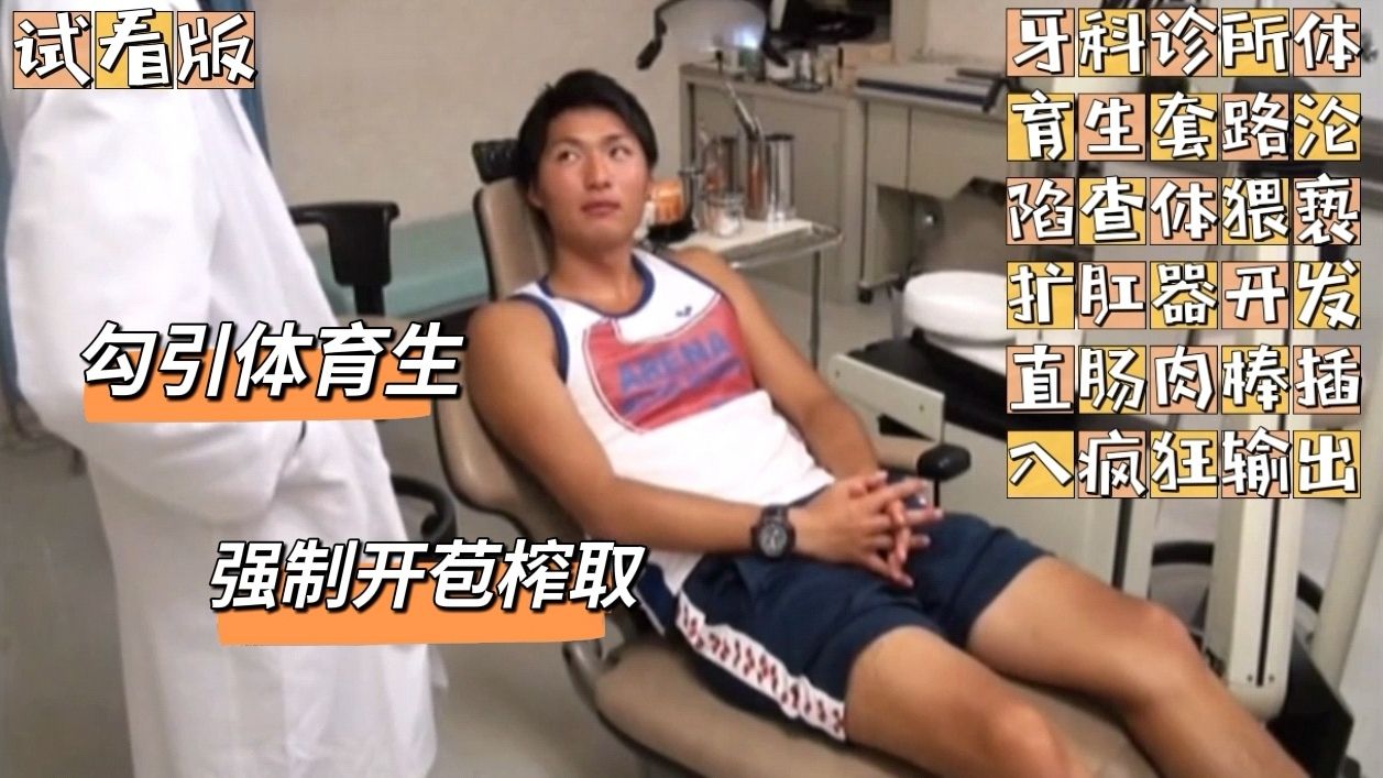 （色誘體育生）（試看版）牙科診所套路淪陷/檢查身體性癮醫生各種揩油/擴肛器調教直腸淪陷哄騙肛交洩慾噴精