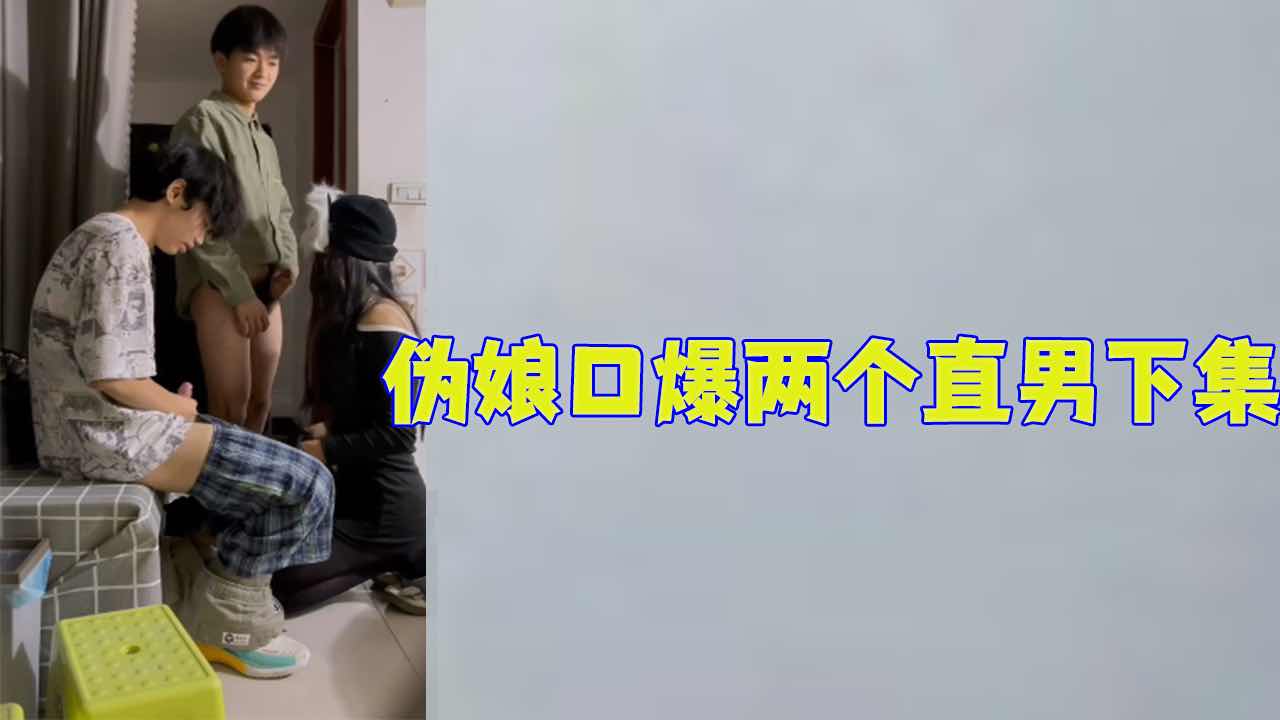【免費】偽娘口爆兩個直男鮮肉下集