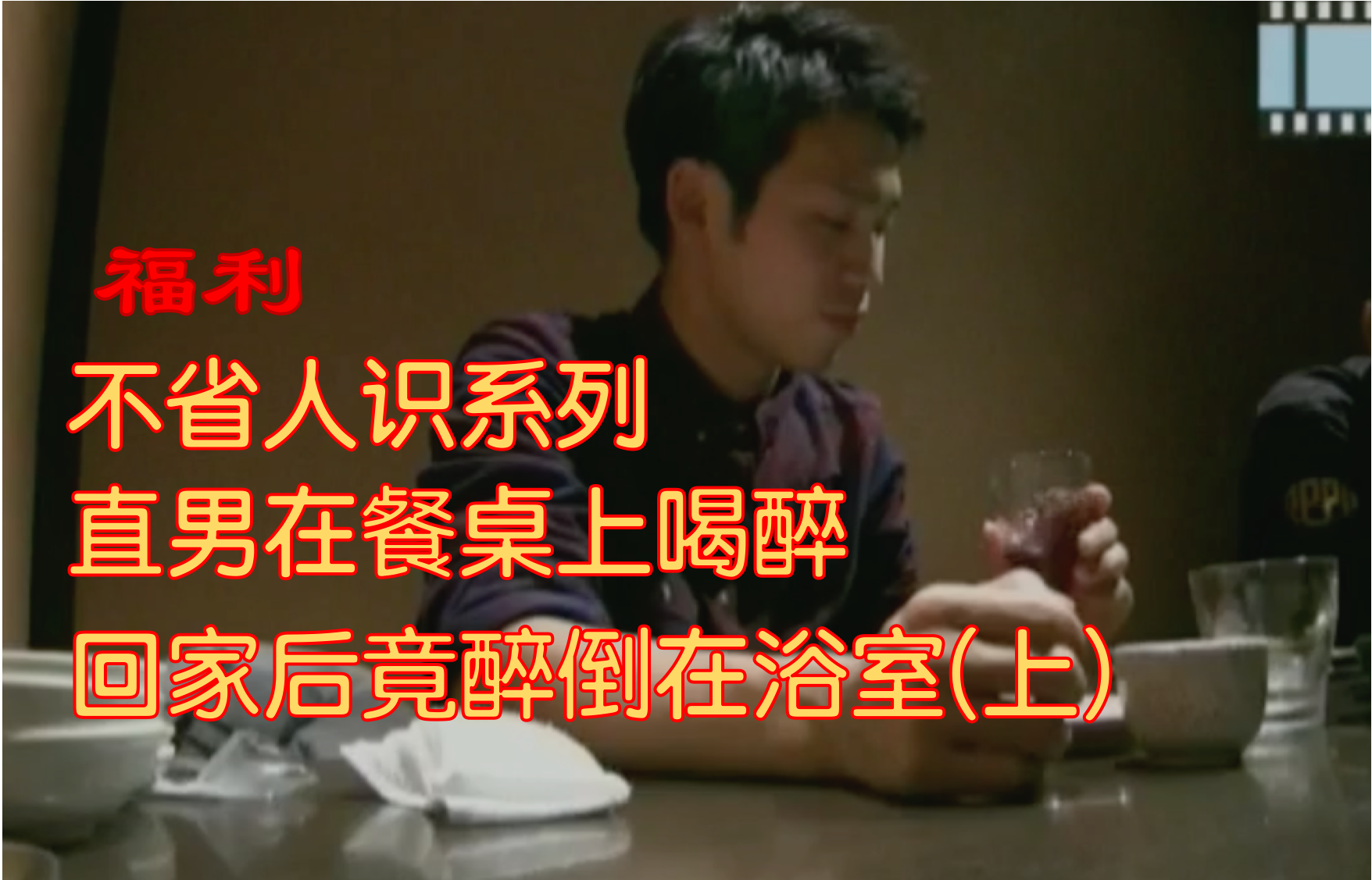 【福利】不省人事識系列 直男早在餐桌上喝醉 回家後竟醉倒在浴室(上)