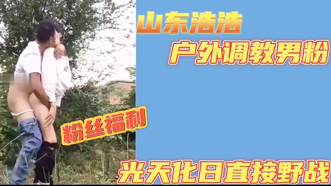 【粉絲福利】山東浩浩戶外調教鮮肉男粉 光天化日直接戶外野戰 點關注不迷路主頁更多精品