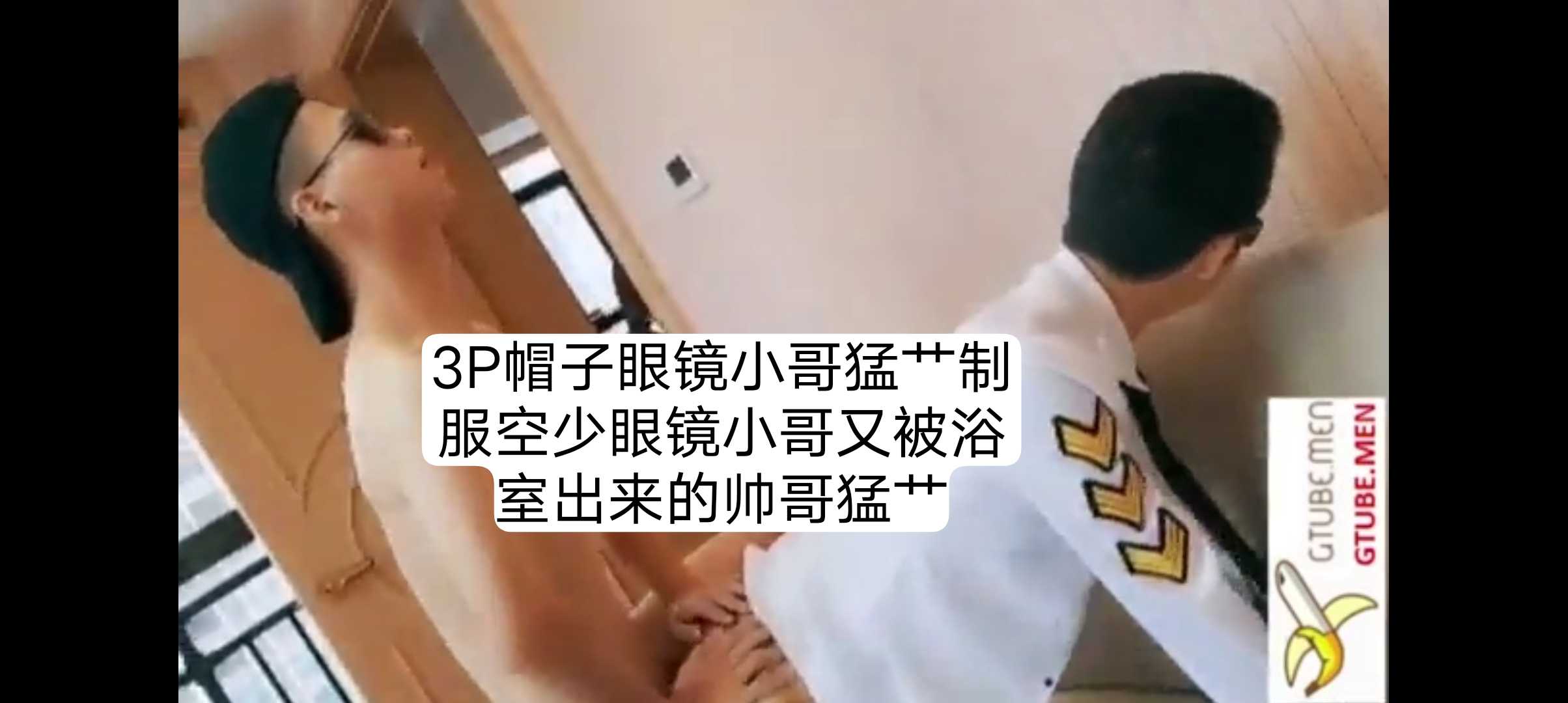 3P帽子眼鏡小哥猛艹制服空少眼鏡小哥又被浴室出來的帥哥猛艹